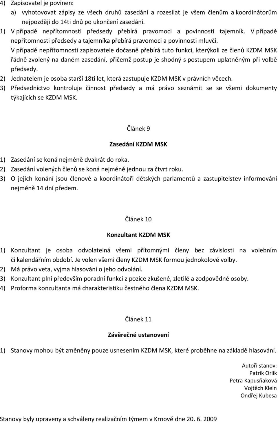 V případě nepřítomnosti zapisovatele dočasně přebírá tuto funkci, kterýkoli ze členů KZDM MSK řádně zvolený na daném zasedání, přičemž postup je shodný s postupem uplatněným při volbě předsedy.