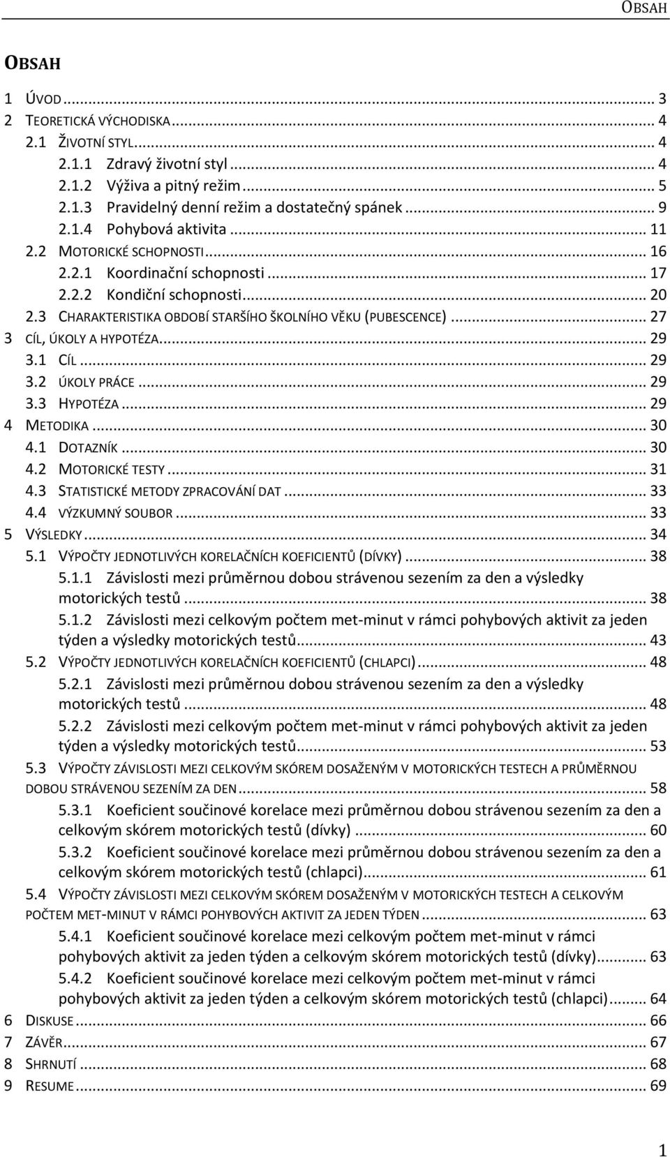 .. 29 3.1 CÍL... 29 3.2 ÚKOLY PRÁCE... 29 3.3 HYPOTÉZA... 29 4 METODIKA... 30 4.1 DOTAZNÍK... 30 4.2 MOTORICKÉ TESTY... 31 4.3 STATISTICKÉ METODY ZPRACOVÁNÍ DAT... 33 4.4 VÝZKUMNÝ SOUBOR.