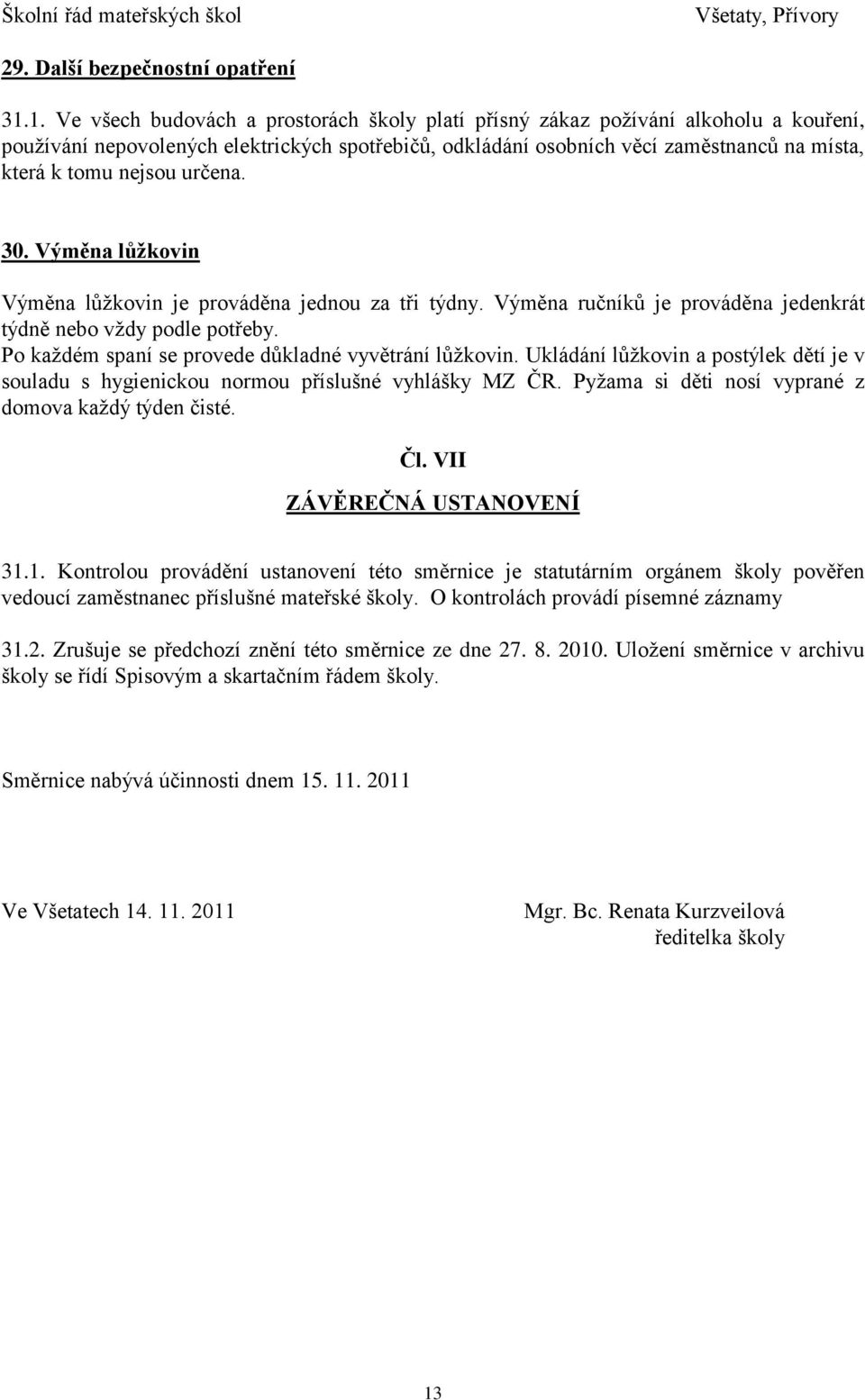 nejsou určena. 30. Výměna lůžkovin Výměna lůžkovin je prováděna jednou za tři týdny. Výměna ručníků je prováděna jedenkrát týdně nebo vždy podle potřeby.