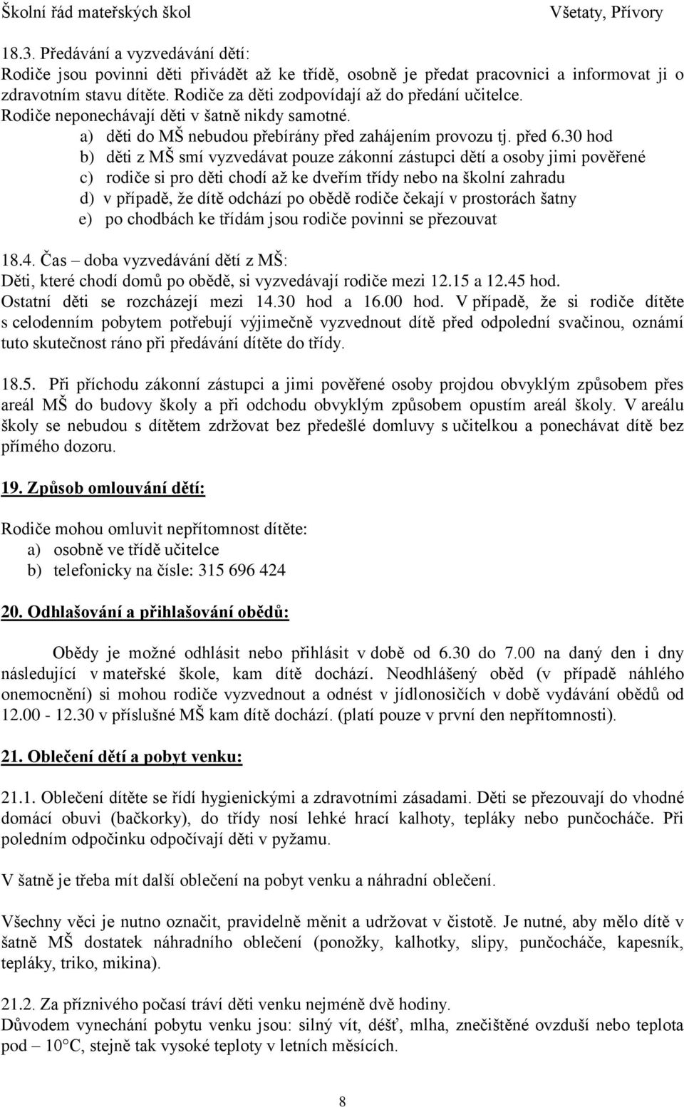 30 hod b) děti z MŠ smí vyzvedávat pouze zákonní zástupci dětí a osoby jimi pověřené c) rodiče si pro děti chodí až ke dveřím třídy nebo na školní zahradu d) v případě, že dítě odchází po obědě