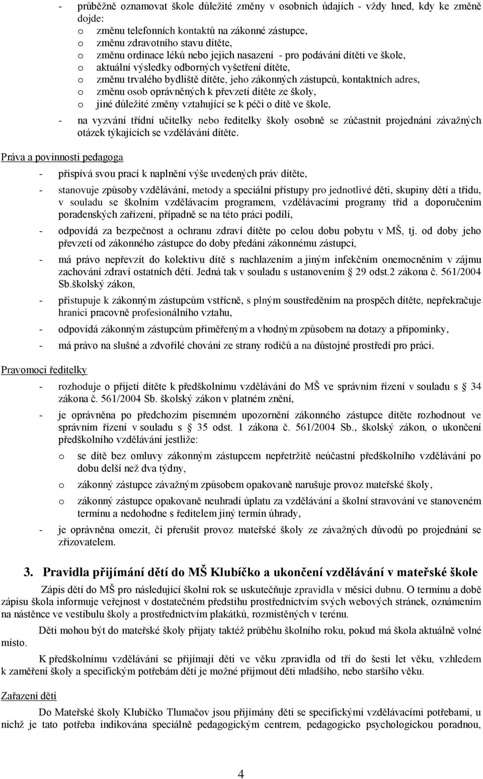 oprávněných k převzetí dítěte ze školy, o jiné důležité změny vztahující se k péči o dítě ve škole, - na vyzvání třídní učitelky nebo ředitelky školy osobně se zúčastnit projednání závažných otázek