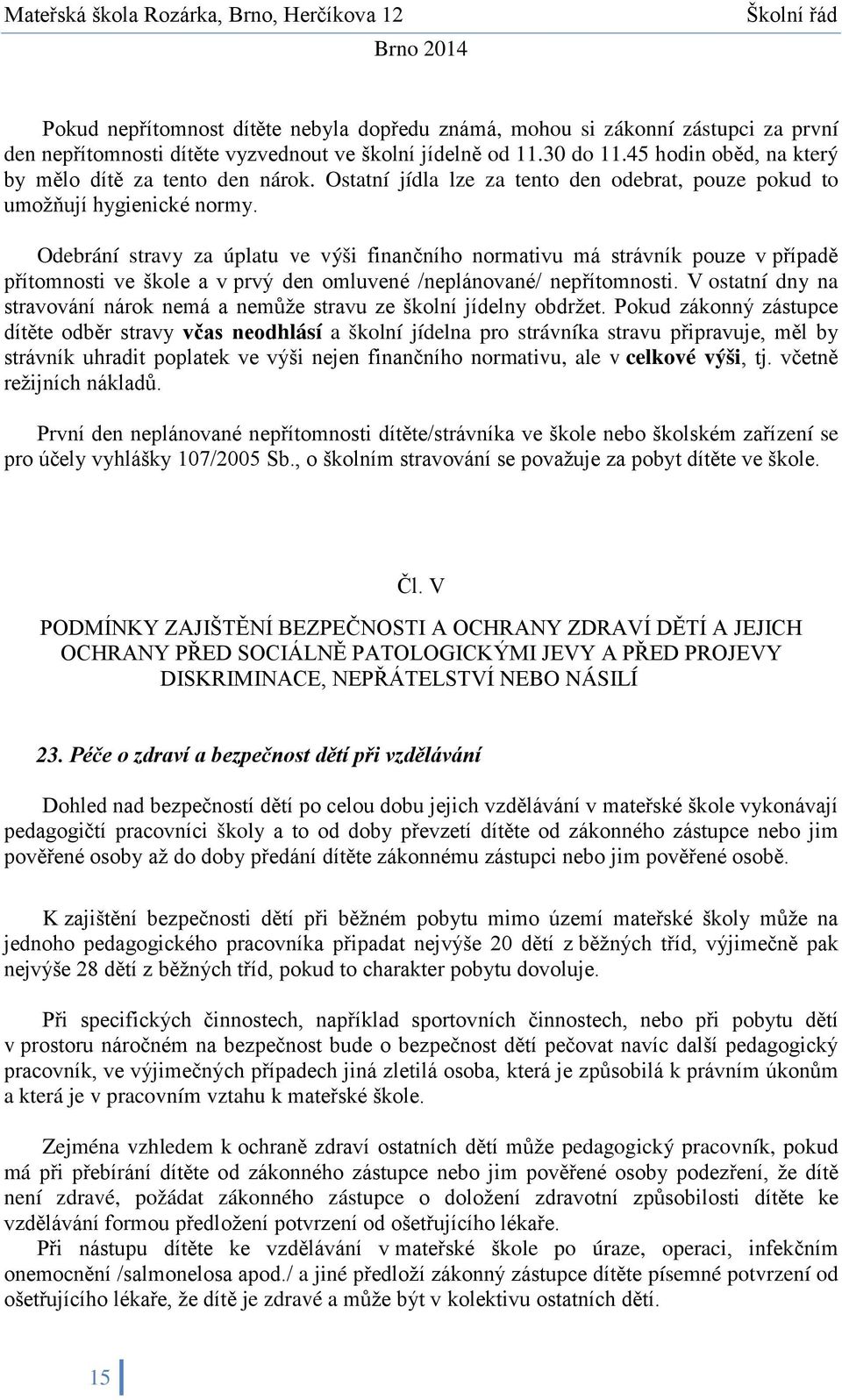 Odebrání stravy za úplatu ve výši finančního normativu má strávník pouze v případě přítomnosti ve škole a v prvý den omluvené /neplánované/ nepřítomnosti.