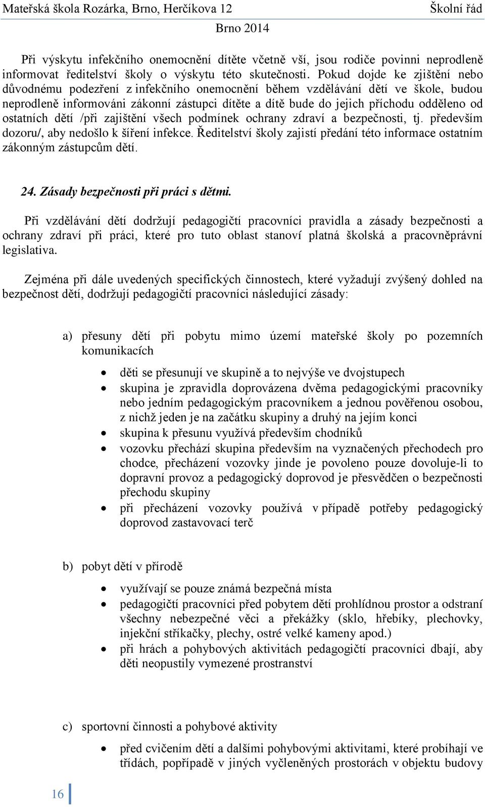 od ostatních dětí /při zajištění všech podmínek ochrany zdraví a bezpečnosti, tj. především dozoru/, aby nedošlo k šíření infekce.