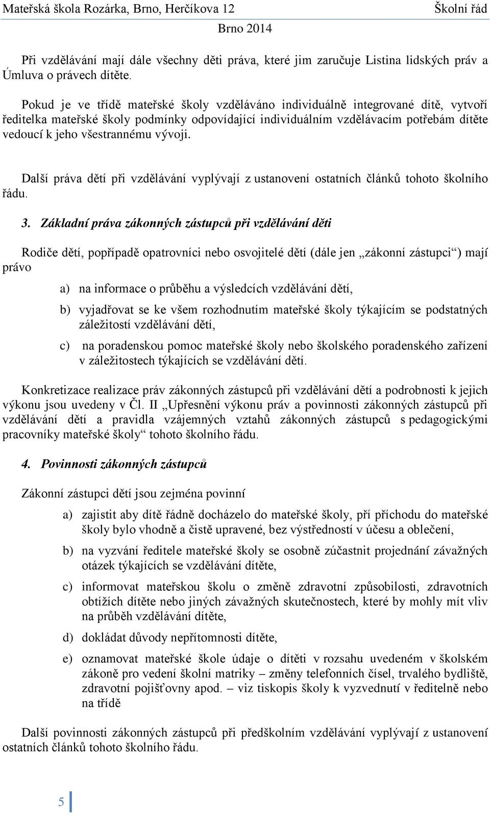 vývoji. Další práva dětí při vzdělávání vyplývají z ustanovení ostatních článků tohoto školního řádu. 3.