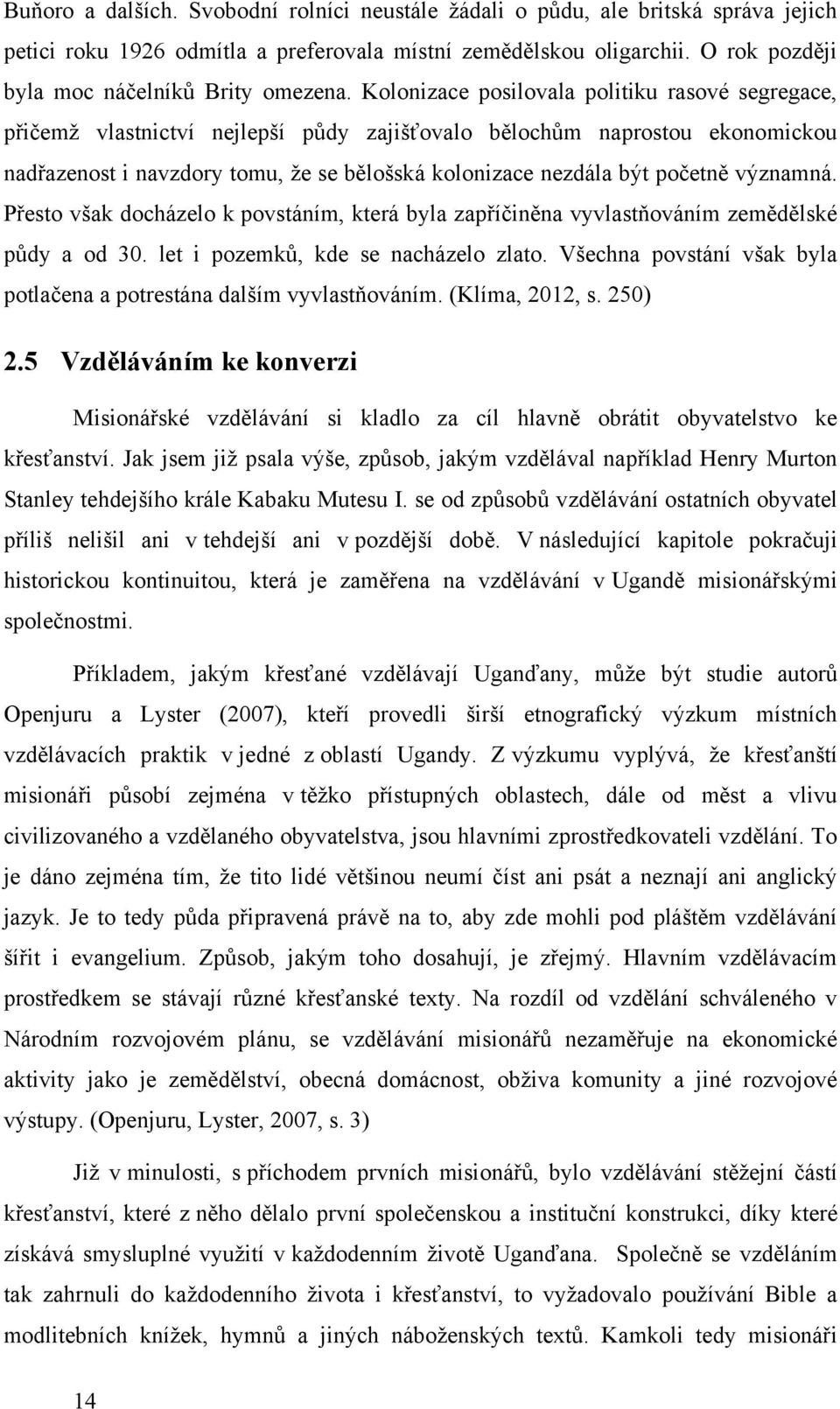 Kolonizace posilovala politiku rasové segregace, přičemţ vlastnictví nejlepší pŧdy zajišťovalo bělochŧm naprostou ekonomickou nadřazenost i navzdory tomu, ţe se bělošská kolonizace nezdála být