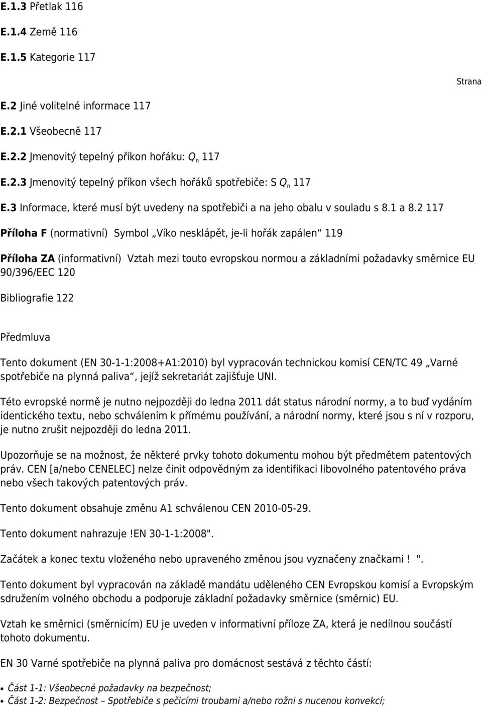 2 117 Příloha F (normativní) Symbol Víko nesklápět, je-li hořák zapálen 119 Příloha ZA (informativní) Vztah mezi touto evropskou normou a základními požadavky směrnice EU 90/396/EEC 120 Bibliografie