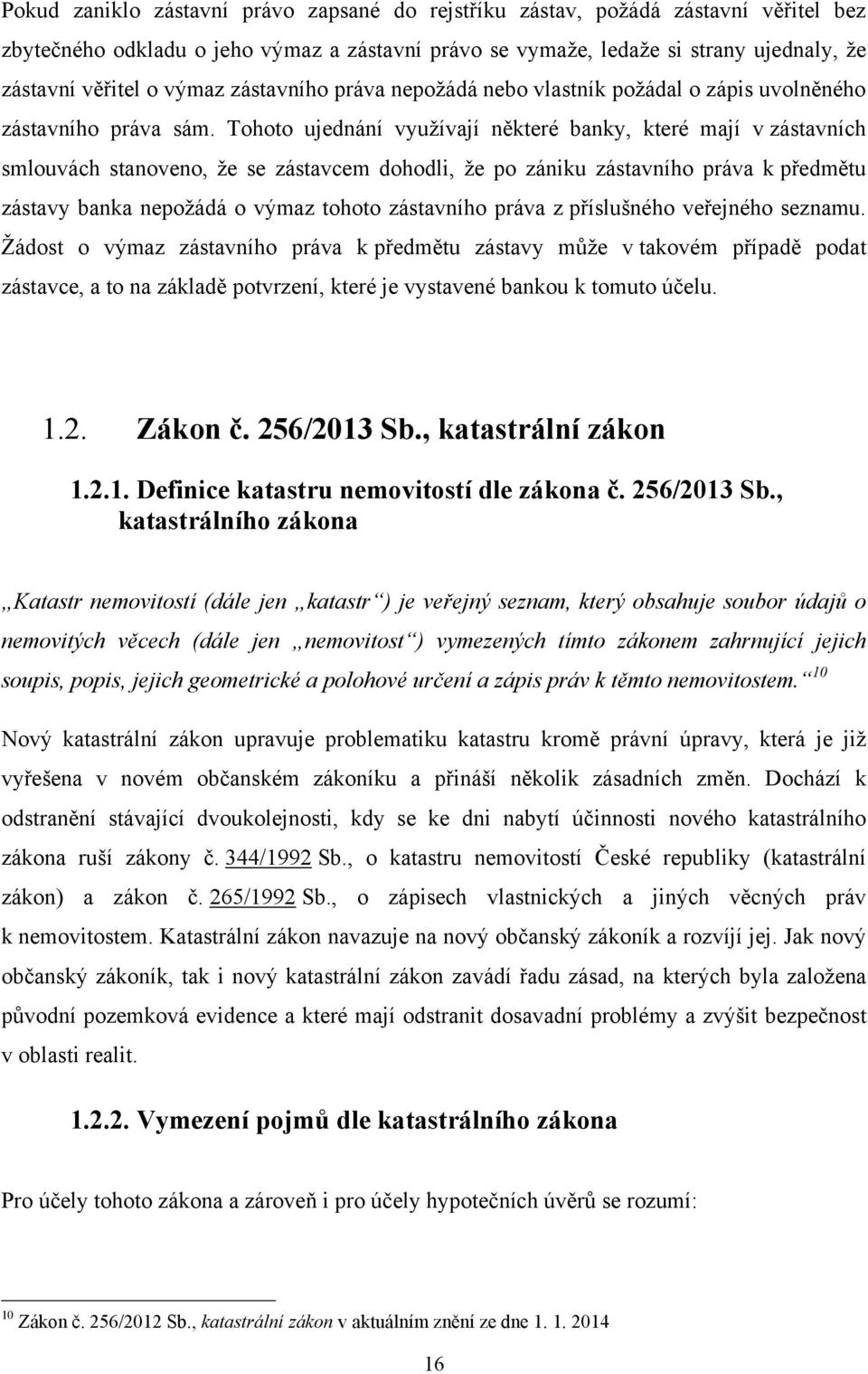 Tohoto ujednání vyuţívají některé banky, které mají v zástavních smlouvách stanoveno, ţe se zástavcem dohodli, ţe po zániku zástavního práva k předmětu zástavy banka nepoţádá o výmaz tohoto