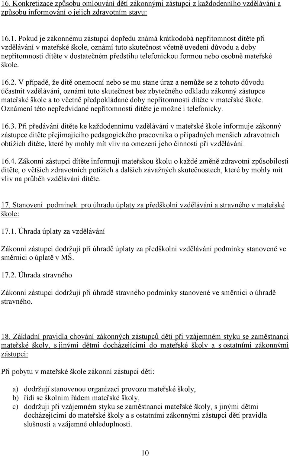 16.2. V případě, že dítě onemocní nebo se mu stane úraz a nemůže se z tohoto důvodu účastnit vzdělávání, oznámí tuto skutečnost bez zbytečného odkladu zákonný zástupce mateřské škole a to včetně