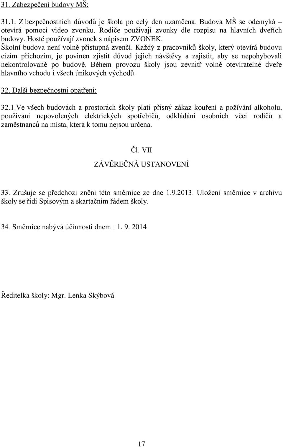 Každý z pracovníků školy, který otevírá budovu cizím příchozím, je povinen zjistit důvod jejich návštěvy a zajistit, aby se nepohybovali nekontrolovaně po budově.