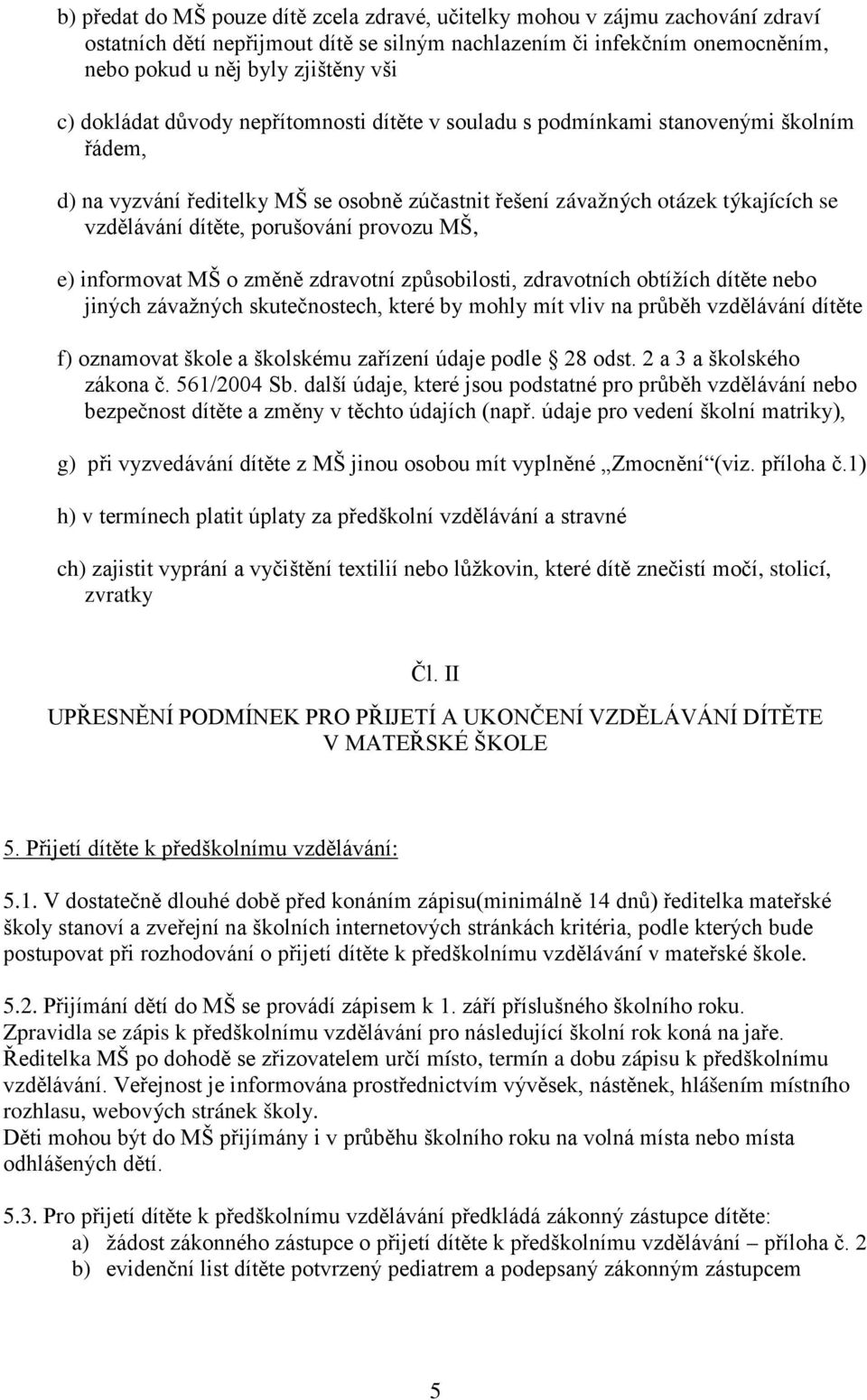 porušování provozu MŠ, e) informovat MŠ o změně zdravotní způsobilosti, zdravotních obtížích dítěte nebo jiných závažných skutečnostech, které by mohly mít vliv na průběh vzdělávání dítěte f)