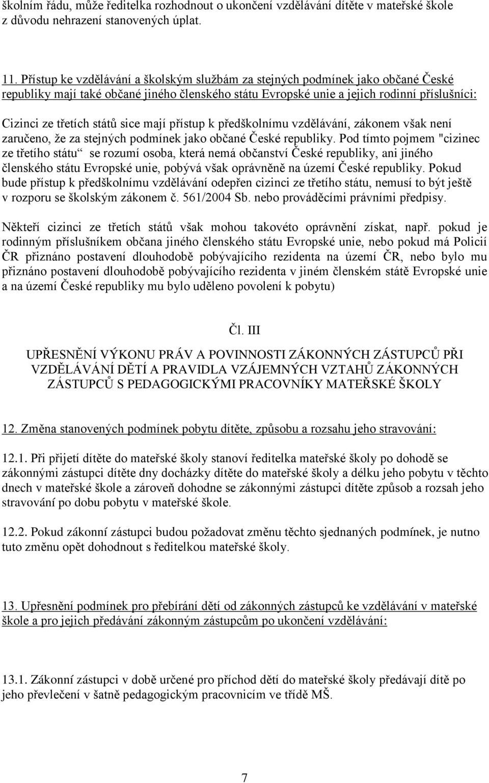 sice mají přístup k předškolnímu vzdělávání, zákonem však není zaručeno, že za stejných podmínek jako občané České republiky.