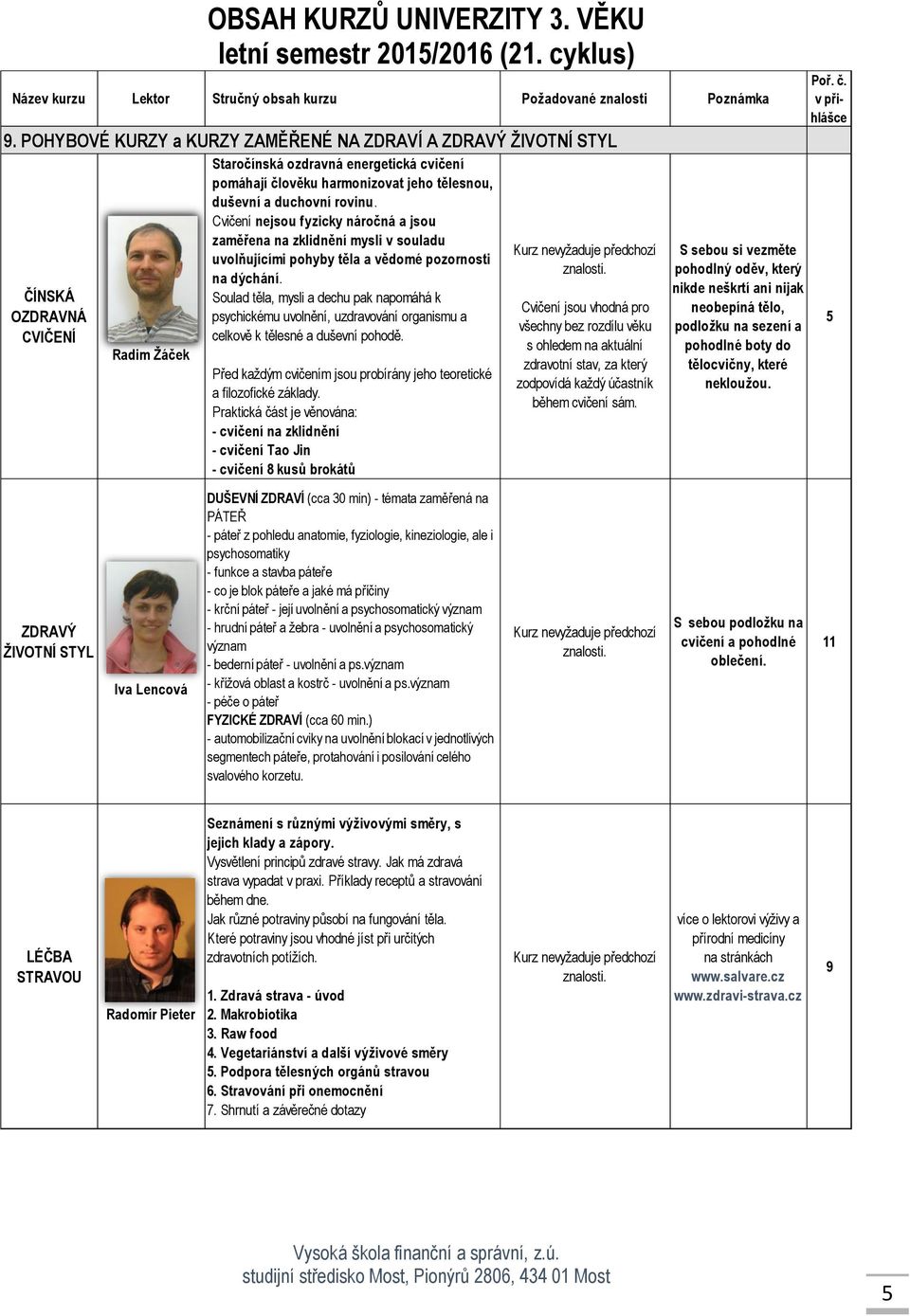 Soulad těla, mysli a dechu pak napomáhá k psychickému uvolnění, uzdravování organismu a celkově k tělesné a duševní pohodě. Před každým cvičením jsou probírány jeho teoretické a filozofické základy.