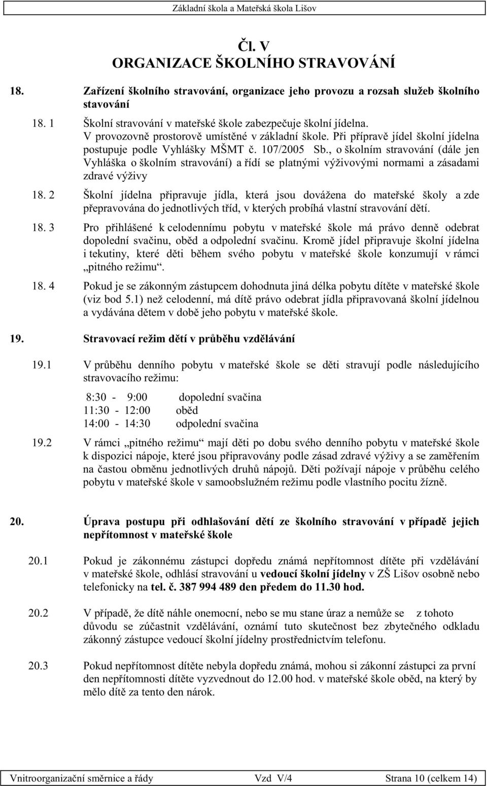 , o školním stravování (dále jen Vyhláška o školním stravování) a řídí se platnými výživovými normami a zásadami zdravé výživy 18.