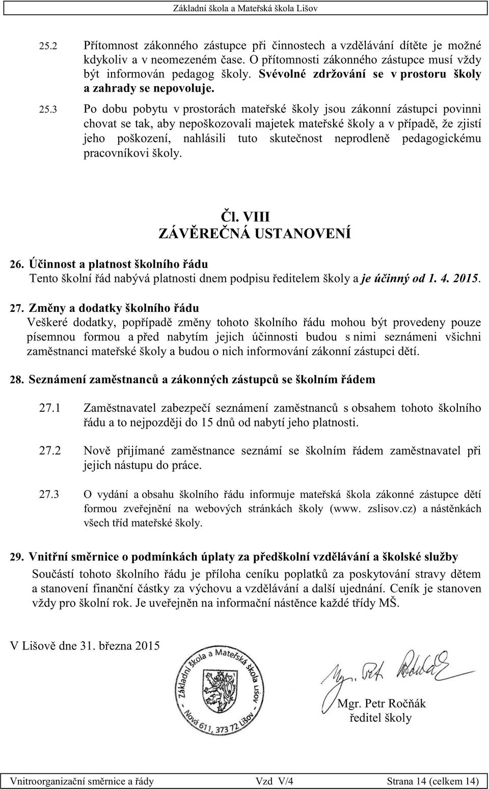 3 Po dobu pobytu v prostorách mateřské školy jsou zákonní zástupci povinni chovat se tak, aby nepoškozovali majetek mateřské školy a v případě, že zjistí jeho poškození, nahlásili tuto skutečnost