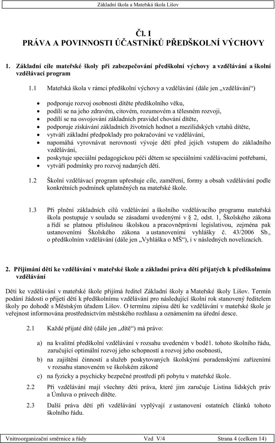 podílí se na osvojování základních pravidel chování dítěte, podporuje získávání základních životních hodnot a mezilidských vztahů dítěte, vytváří základní předpoklady pro pokračování ve vzdělávání,