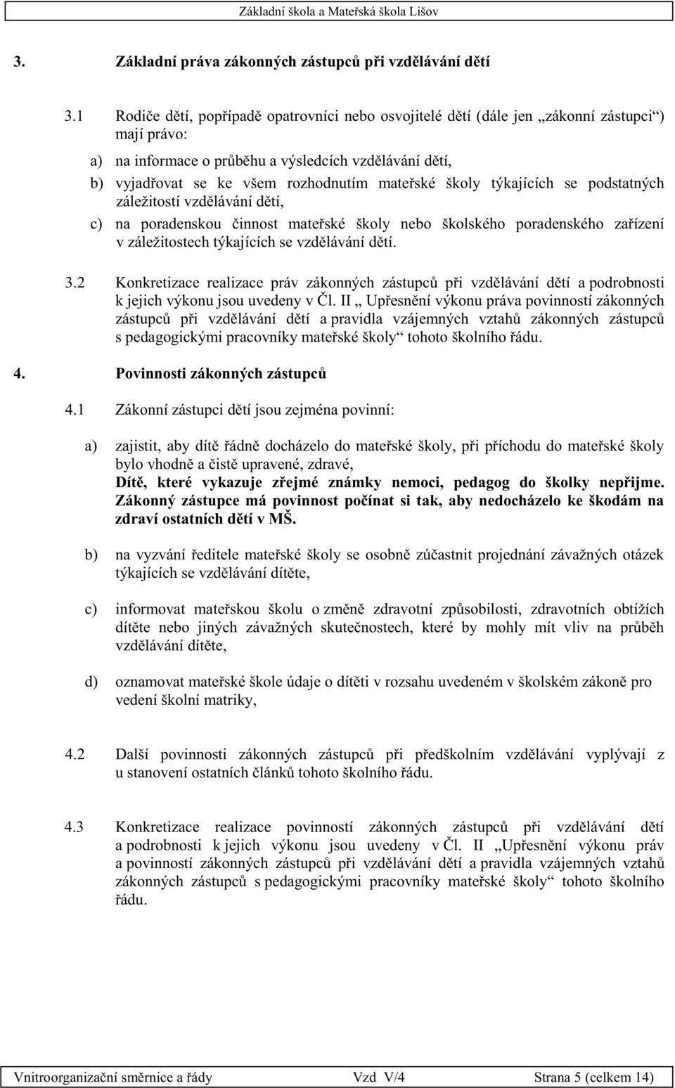 mateřské školy týkajících se podstatných záležitostí vzdělávání dětí, c) na poradenskou činnost mateřské školy nebo školského poradenského zařízení v záležitostech týkajících se vzdělávání dětí. 3.