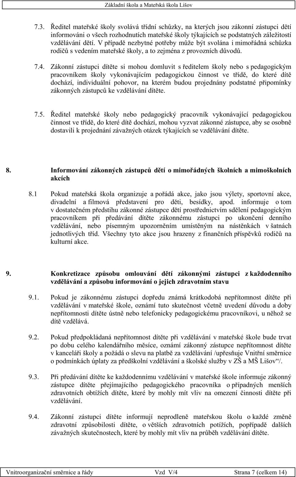 Zákonní zástupci dítěte si mohou domluvit s ředitelem školy nebo s pedagogickým pracovníkem školy vykonávajícím pedagogickou činnost ve třídě, do které dítě dochází, individuální pohovor, na kterém