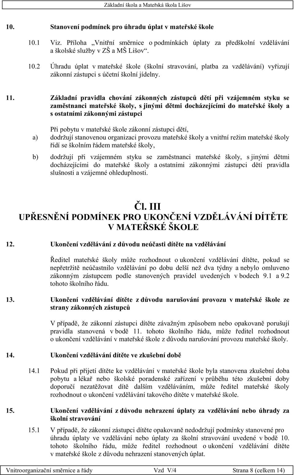 mateřské škole zákonní zástupci dětí, a) dodržují stanovenou organizaci provozu mateřské školy a vnitřní režim mateřské školy řídí se školním řádem mateřské školy, b) dodržují při vzájemném styku se