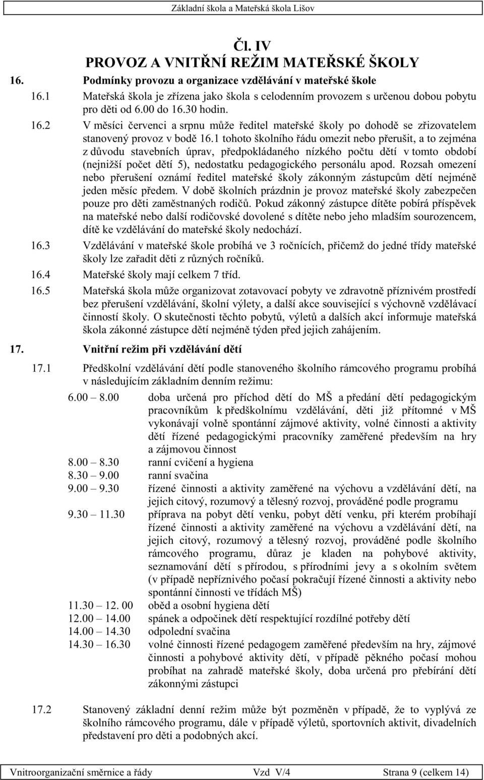 30 hodin. 16.2 V měsíci červenci a srpnu může ředitel mateřské školy po dohodě se zřizovatelem stanovený provoz v bodě 16.