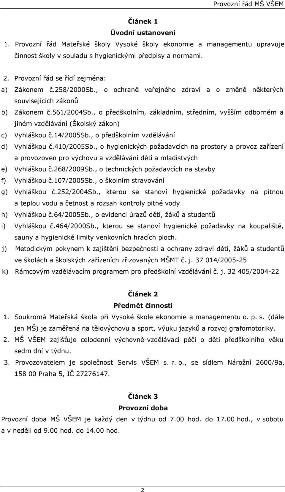 , o předškolním, základním, středním, vyšším odborném a jiném vzdělávání (Školský zákon) c) Vyhláškou č.14/2005sb., o předškolním vzdělávání d) Vyhláškou č.410/2005sb.