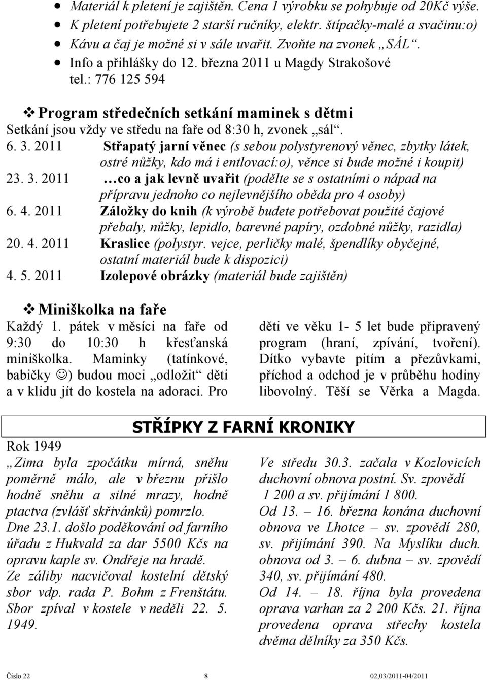 3. 2011 Střapatý jarní věnec (s sebou polystyrenový věnec, zbytky látek, ostré nůžky, kdo má i entlovací:o), věnce si bude možné i koupit) 23. 3.