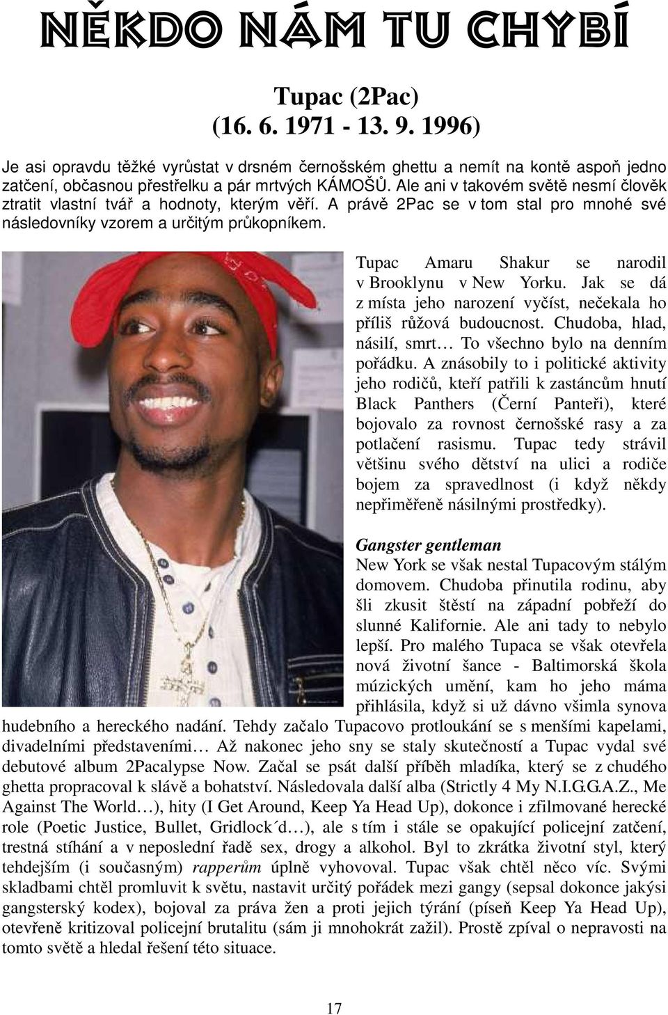 Tupac Amaru Shakur se narodil v Brooklynu v New Yorku. Jak se dá z místa jeho narození vyčíst, nečekala ho příliš růžová budoucnost. Chudoba, hlad, násilí, smrt To všechno bylo na denním pořádku.