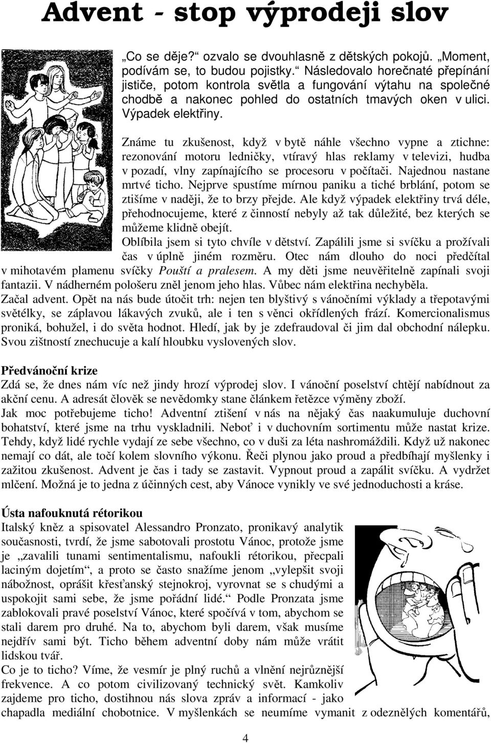 Známe tu zkušenost, když v bytě náhle všechno vypne a ztichne: rezonování motoru ledničky, vtíravý hlas reklamy v televizi, hudba v pozadí, vlny zapínajícího se procesoru v počítači.