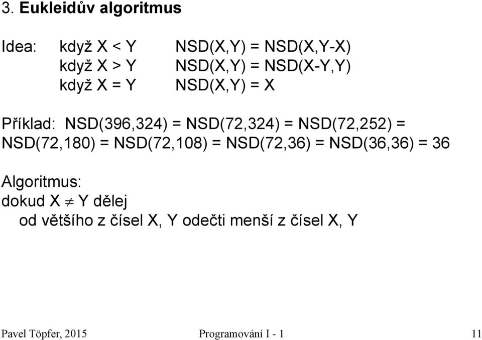 NSD(72,180) = NSD(72,108) = NSD(72,36) = NSD(36,36) = 36 Algoritmus: dokud X Y dělej