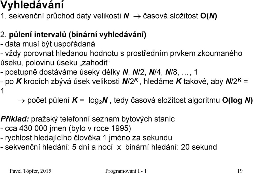 postupně dostáváme úseky délky N, N/2, N/4, N/8,, 1 - po K krocích zbývá úsek velikosti N/2 K, hledáme K takové, aby N/2 K = 1 počet půlení K = log 2 N, tedy časová