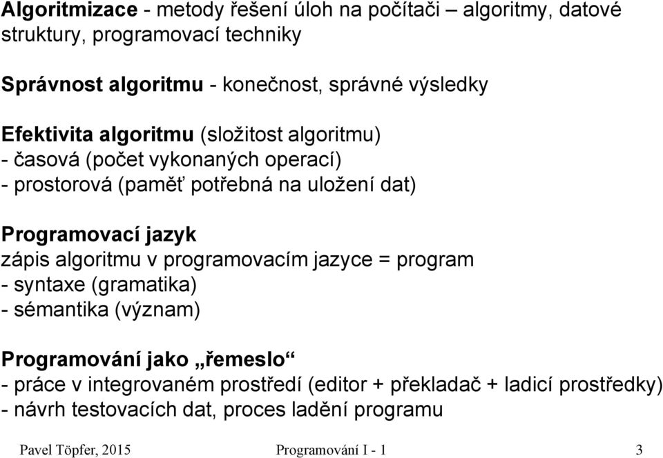 Programovací jazyk zápis algoritmu v programovacím jazyce = program - syntaxe (gramatika) - sémantika (význam) Programování jako řemeslo -