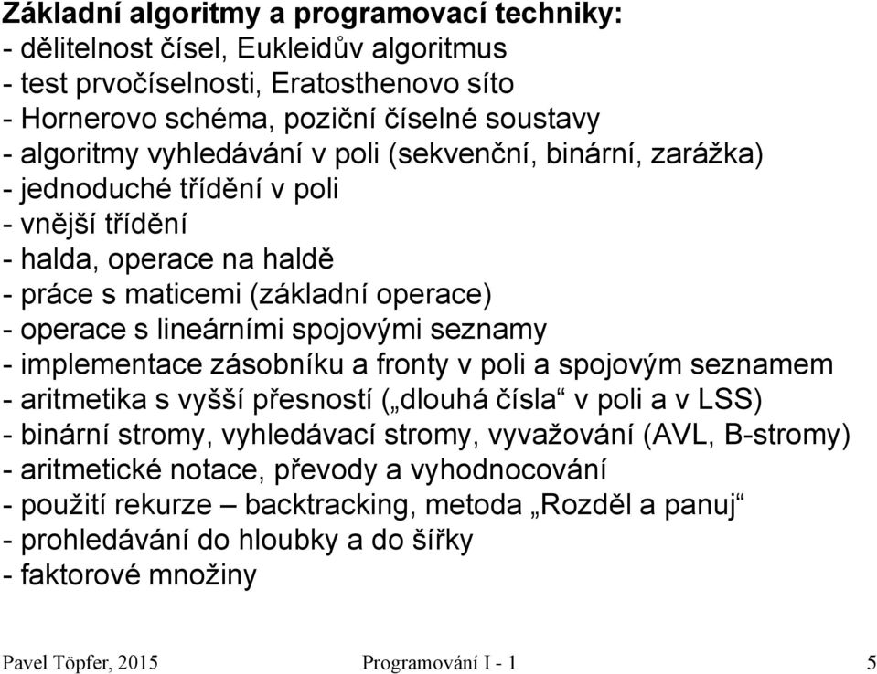 seznamy - implementace zásobníku a fronty v poli a spojovým seznamem - aritmetika s vyšší přesností ( dlouhá čísla v poli a v LSS) - binární stromy, vyhledávací stromy, vyvažování (AVL,