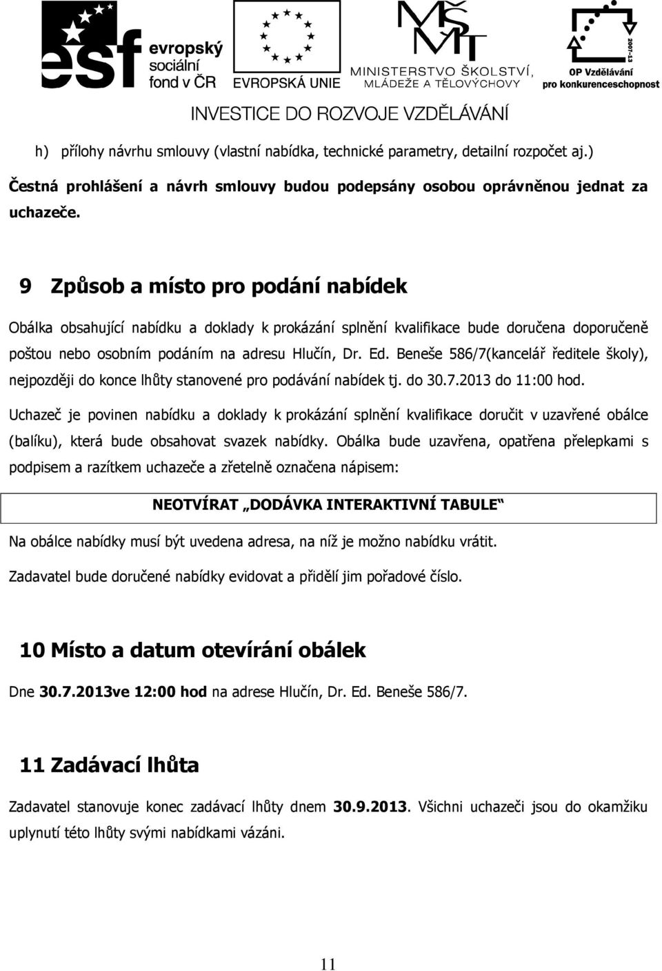 Beneše 586/7(kancelář ředitele školy), nejpozději do konce lhůty stanovené pro podávání nabídek tj. do 30.7.2013 do 11:00 hod.