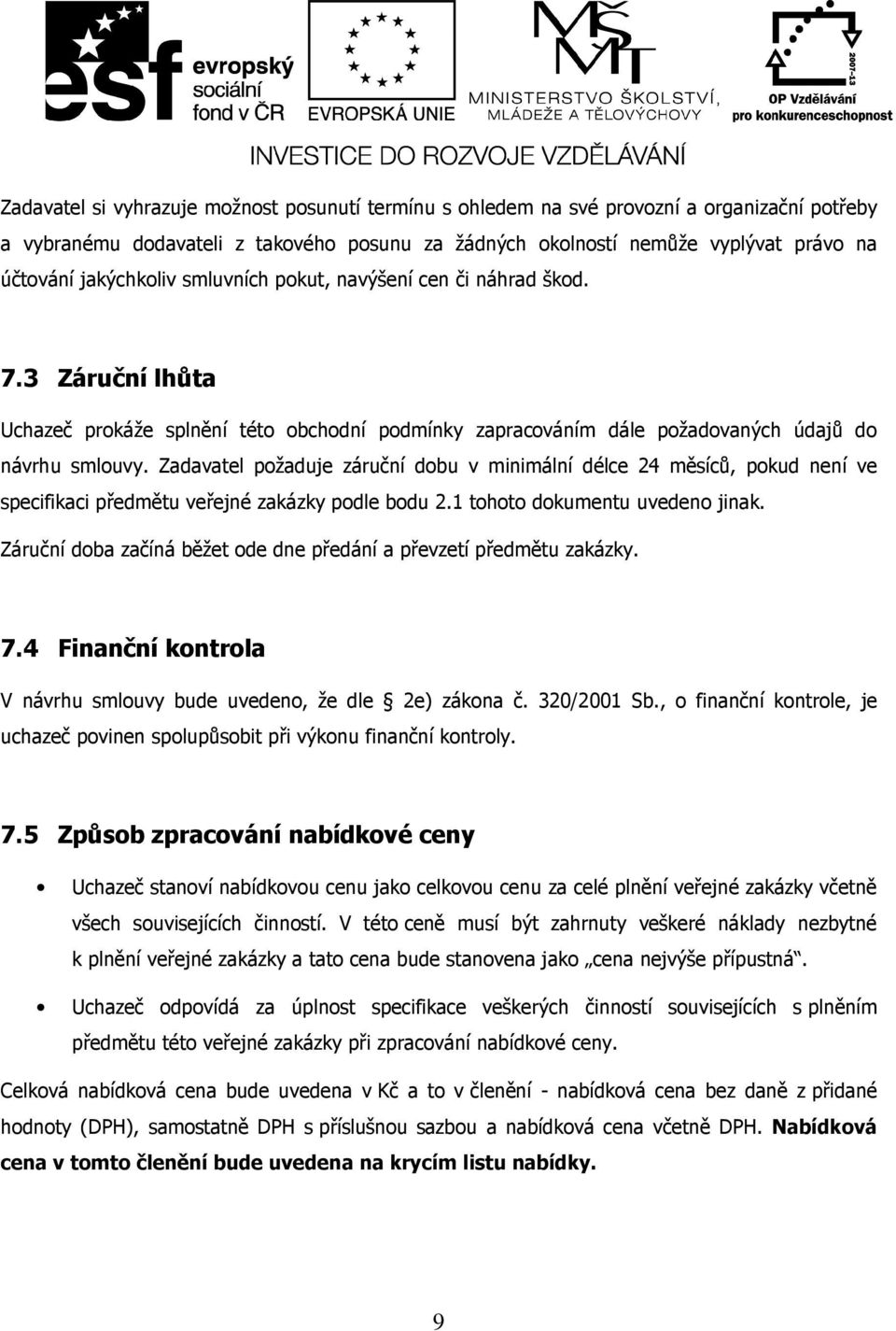 Zadavatel požaduje záruční dobu v minimální délce 24 měsíců, pokud není ve specifikaci předmětu veřejné zakázky podle bodu 2.1 tohoto dokumentu uvedeno jinak.