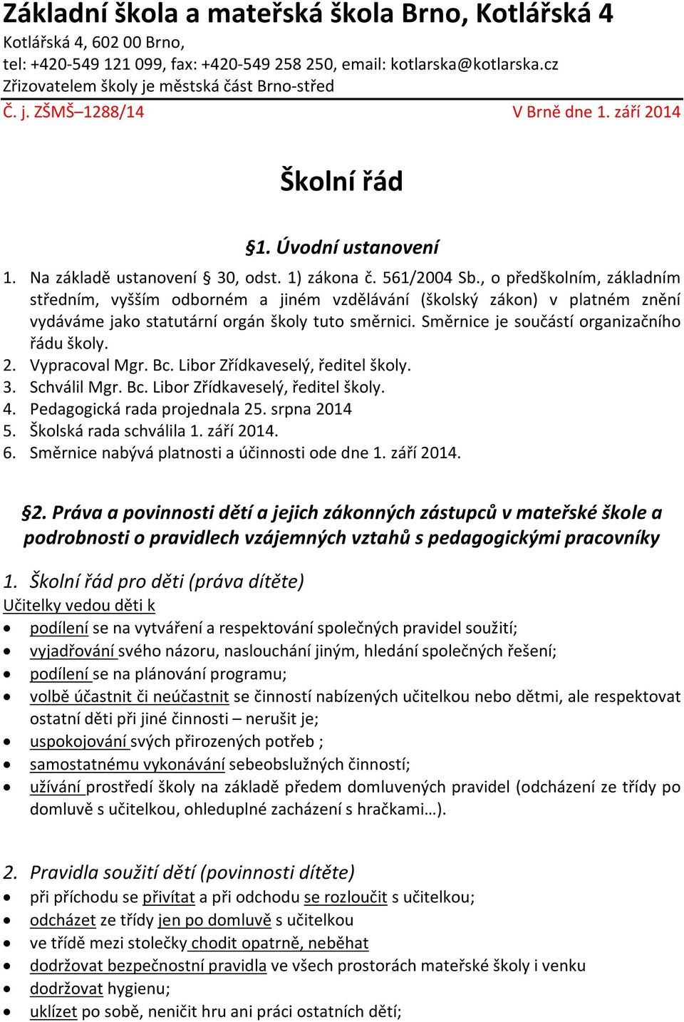 , o předškolním, základním středním, vyšším odborném a jiném vzdělávání (školský zákon) v platném znění vydáváme jako statutární orgán školy tuto směrnici.