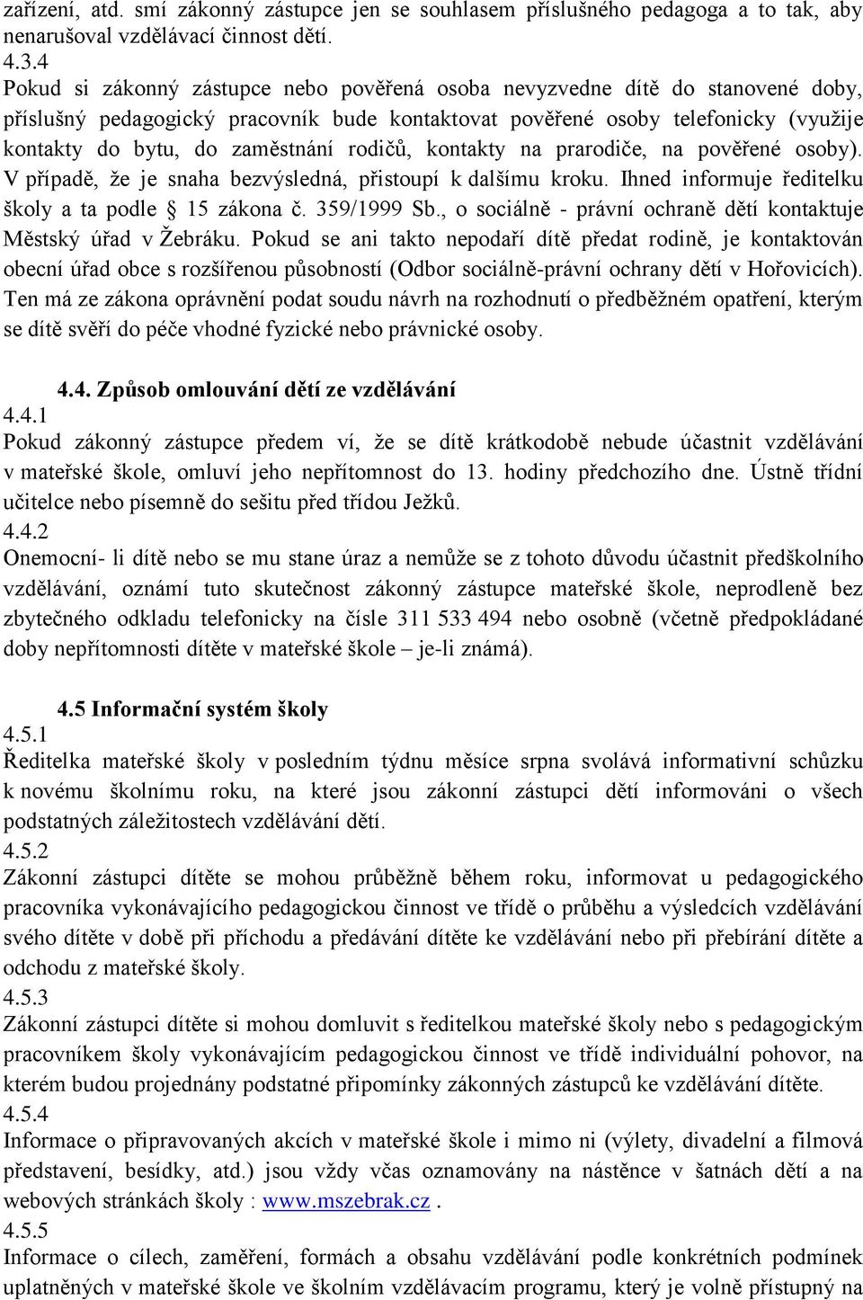 rodičů, kontakty na prarodiče, na pověřené osoby). V případě, že je snaha bezvýsledná, přistoupí k dalšímu kroku. Ihned informuje ředitelku školy a ta podle 15 zákona č. 359/1999 Sb.