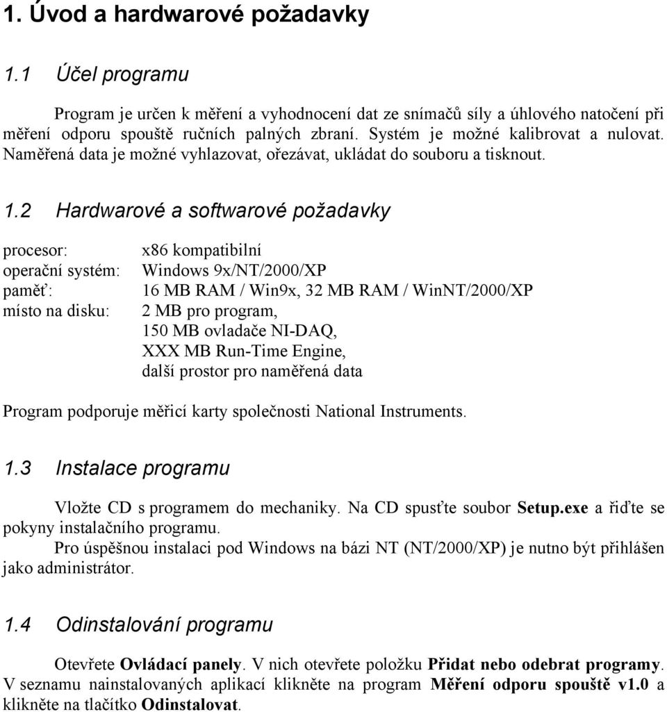 2 Hardwarové a softwarové požadavky procesor: operační systém: paměť: místo na disku: x86 kompatibilní Windows 9x/NT/2000/XP 16 MB RAM / Win9x, 32 MB RAM / WinNT/2000/XP 2 MB pro program, 150 MB