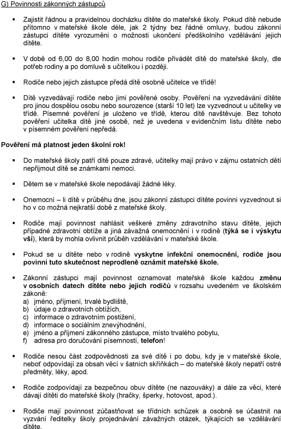 V době od 6,00 do 8,00 hodin mohou rodiče přivádět dítě do mateřské školy, dle potřeb rodiny a po domluvě s učitelkou i později. Rodiče nebo jejich zástupce předá dítě osobně učitelce ve třídě!