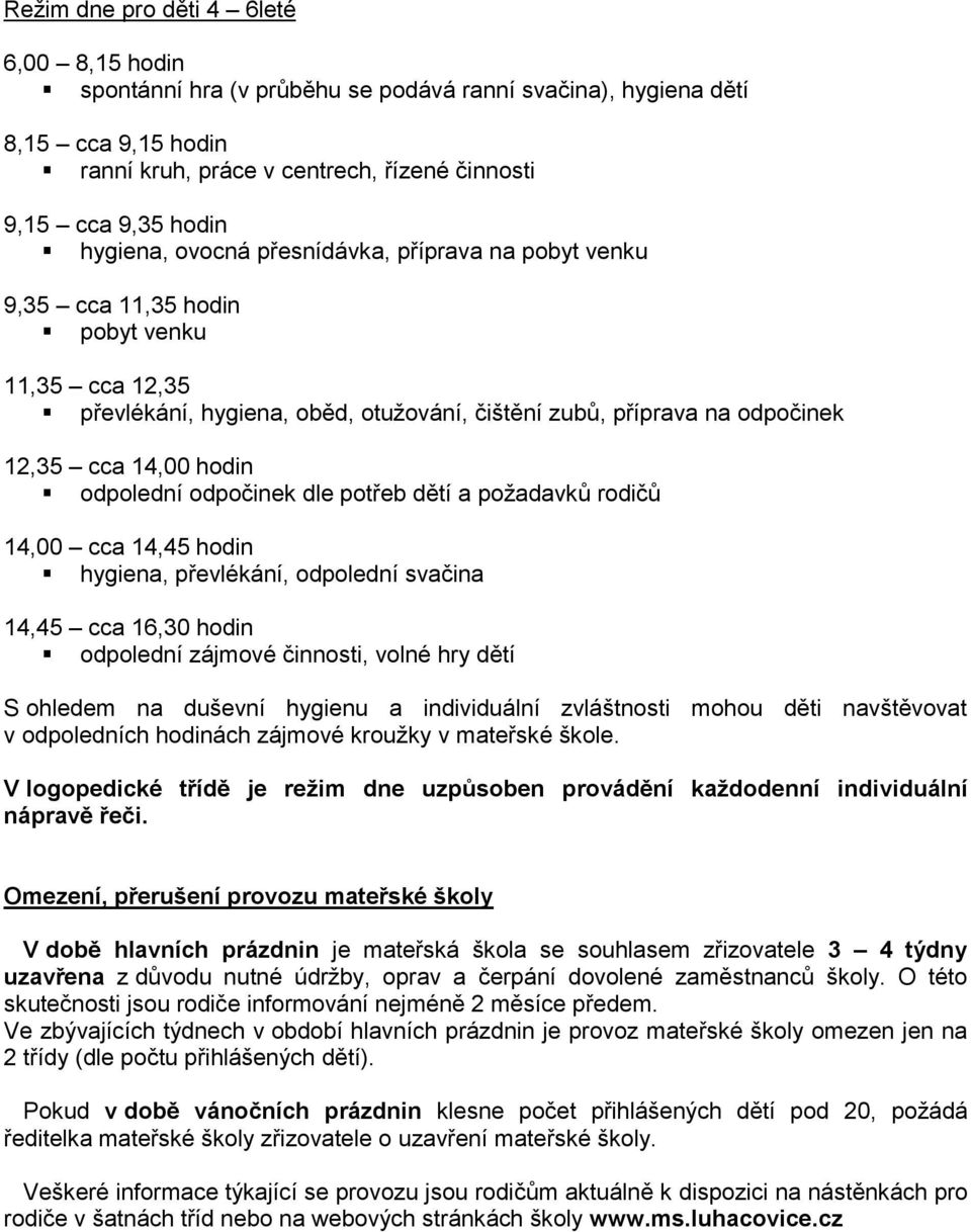 odpolední odpočinek dle potřeb dětí a požadavků rodičů 14,00 cca 14,45 hodin hygiena, převlékání, odpolední svačina 14,45 cca 16,30 hodin odpolední zájmové činnosti, volné hry dětí S ohledem na
