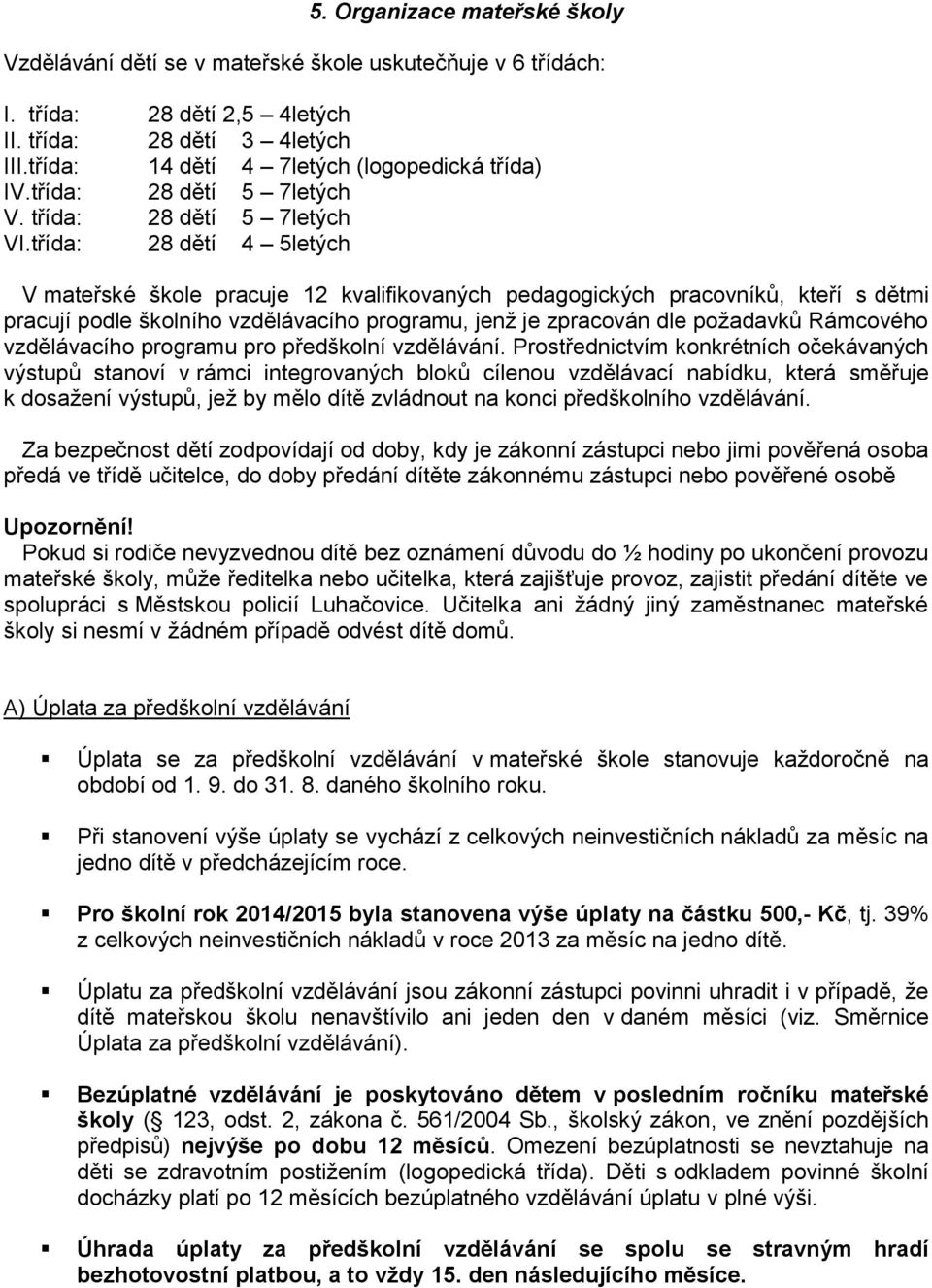 třída: 28 dětí 4 5letých V mateřské škole pracuje 12 kvalifikovaných pedagogických pracovníků, kteří s dětmi pracují podle školního vzdělávacího programu, jenž je zpracován dle požadavků Rámcového