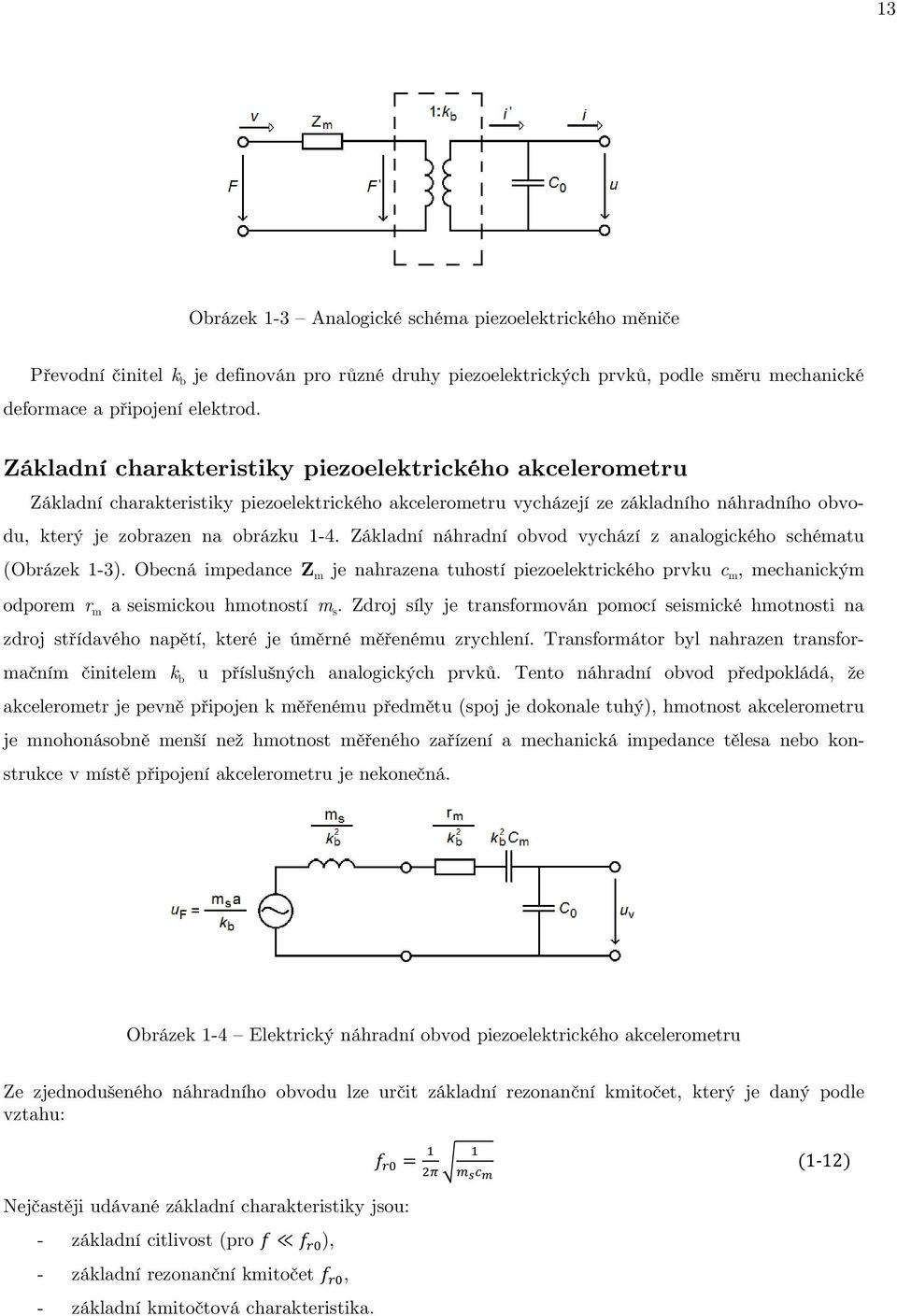 Základní náhradní obvod vychází z analogického schématu (Obrázek 1-3). Obecná impedance Z m je nahrazena tuhostí piezoelektrického prvku c m, mechanickým odporem r m a seismickou hmotností m s.