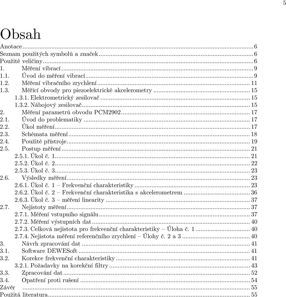 Úvod do problematiky... 17 Úkol měření... 17 Schémata měření... 18 Použité přístroje... 19 Postup měření... 21 2.5.1.Úkol č. 1... 21 2.5.2.Úkol č. 2... 22 2.5.3.Úkol č. 3... 23 Výsledky měření... 23 2.