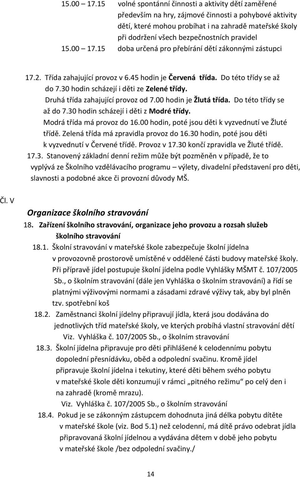 pravidel 15 doba určená pro přebírání dětí zákonnými zástupci 17.2. Třída zahajující provoz v 6.45 hodin je Červená třída. Do této třídy se až do 7.30 hodin scházejí i děti ze Zelené třídy.