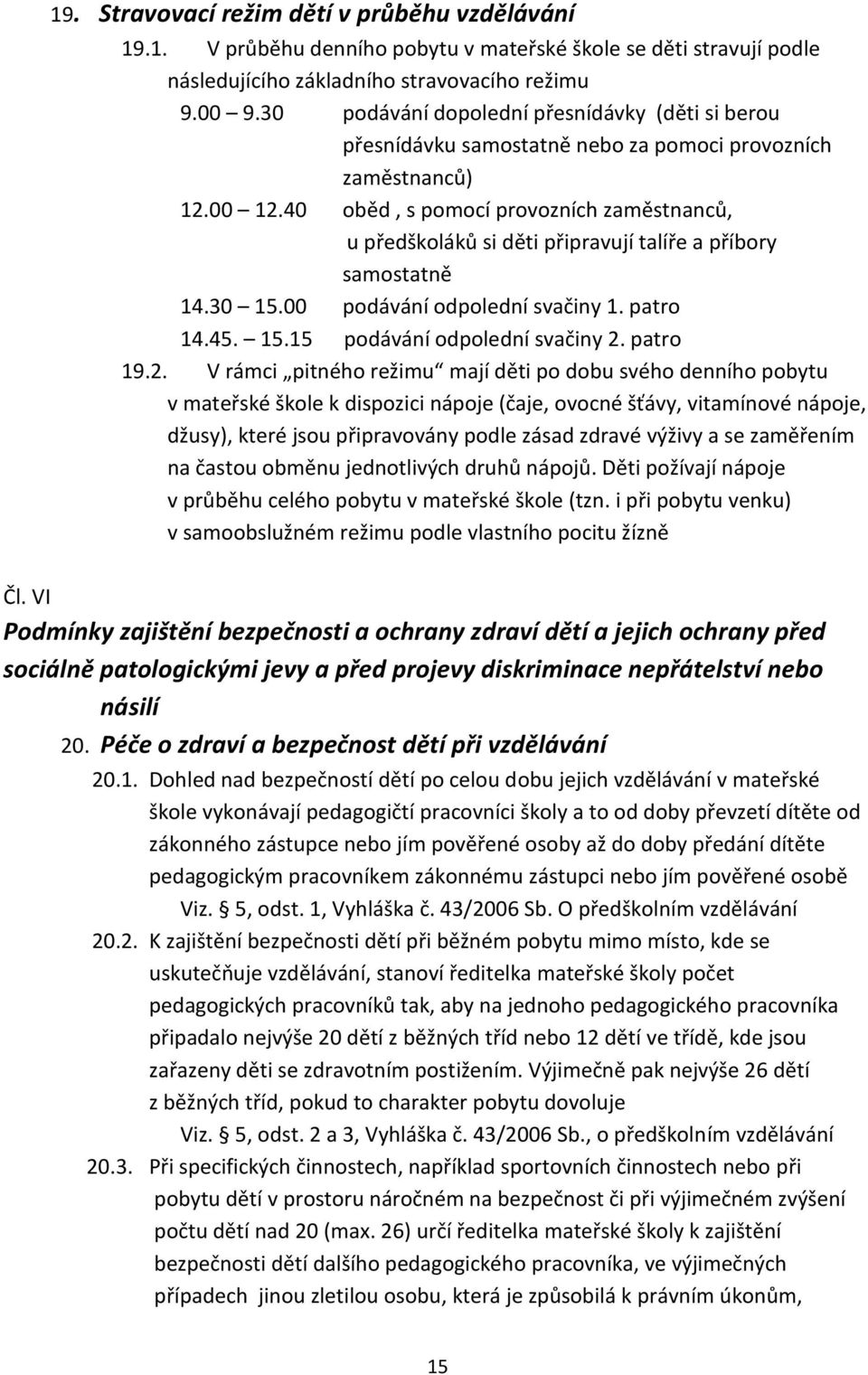 40 oběd, s pomocí provozních zaměstnanců, u předškoláků si děti připravují talíře a příbory samostatně 14.30 15.00 podávání odpolední svačiny 1. patro 14.45. 15.15 podávání odpolední svačiny 2.