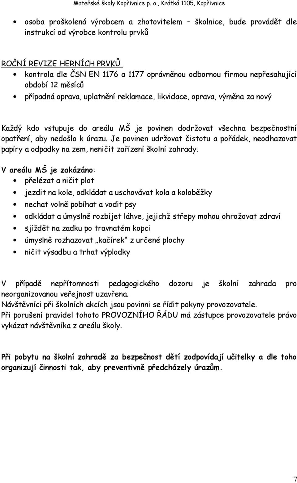 k úrazu. Je povinen udržovat čistotu a pořádek, neodhazovat papíry a odpadky na zem, neničit zařízení školní zahrady.