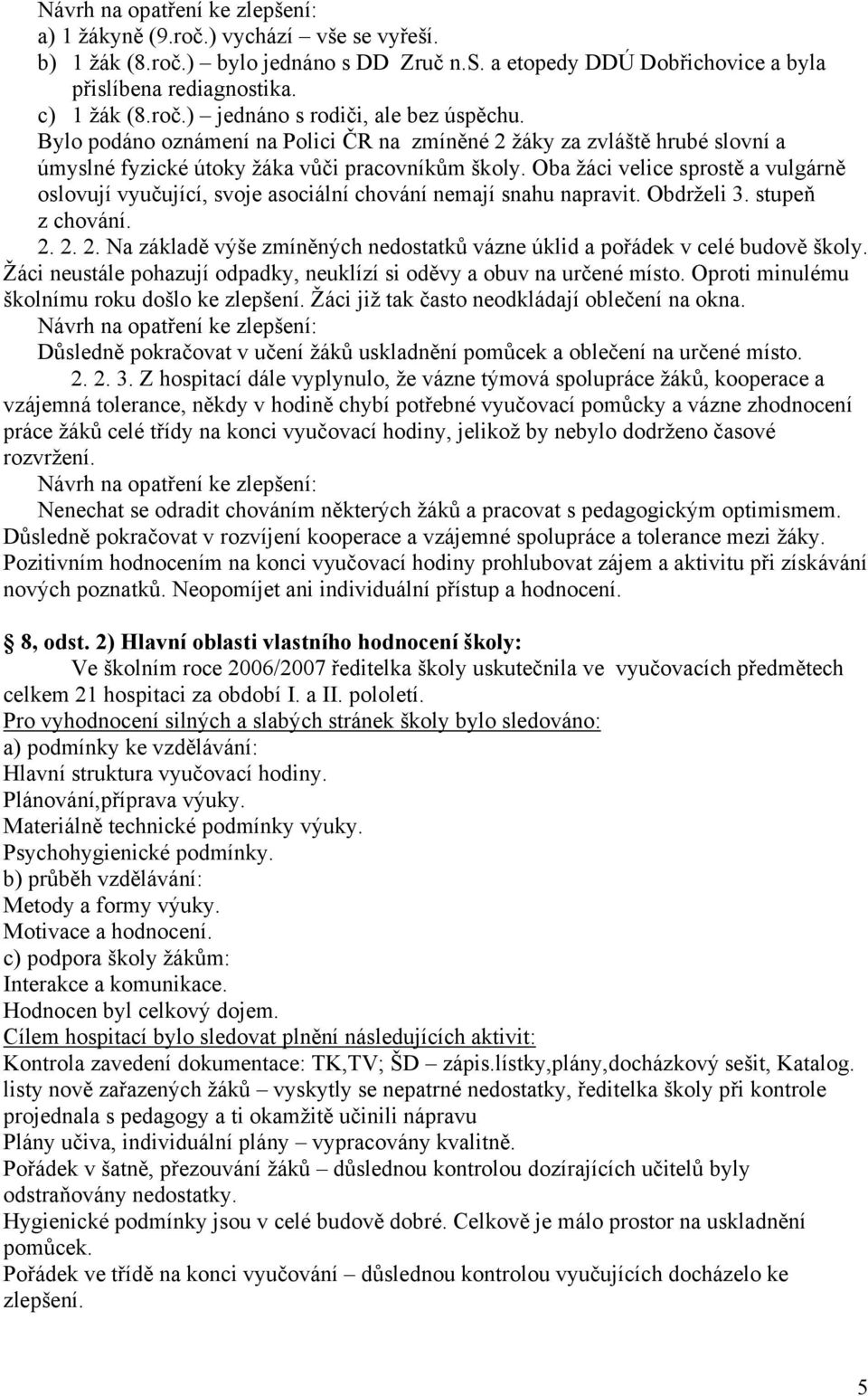 Oba žáci velice sprostě a vulgárně oslovují vyučující, svoje asociální chování nemají snahu napravit. Obdrželi 3. stupeň z chování. 2.