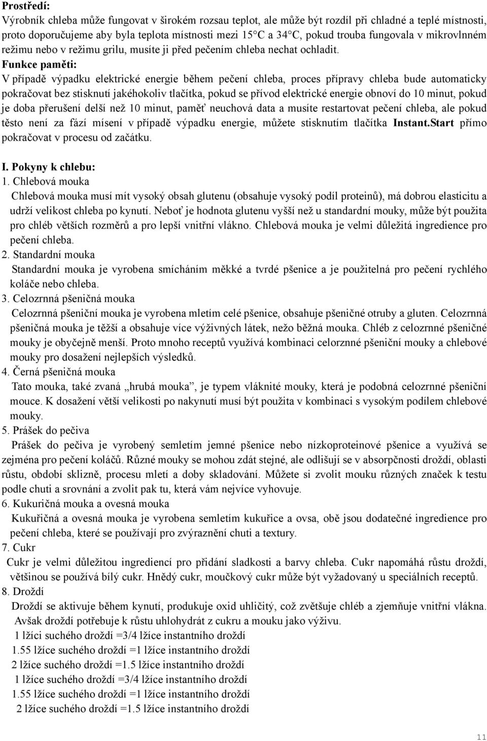 Funkce paměti: V případě výpadku elektrické energie během pečení chleba, proces přípravy chleba bude automaticky pokračovat bez stisknutí jakéhokoliv tlačítka, pokud se přívod elektrické energie