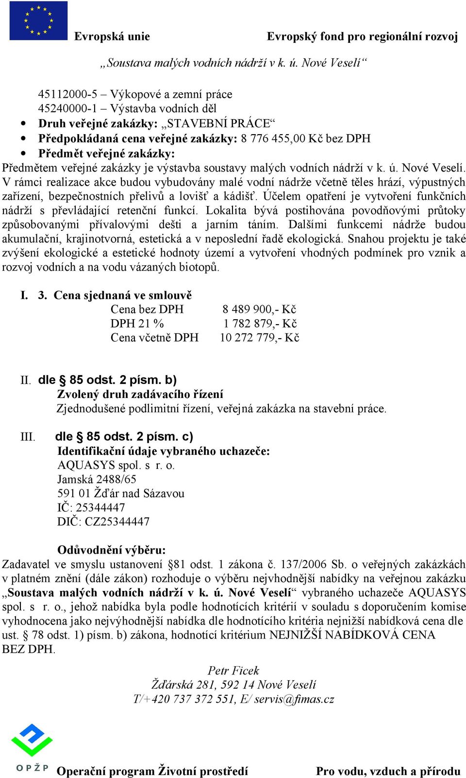 V rámci realizace akce budou vybudovány malé vodní nádrže včetně těles hrází, výpustných zařízení, bezpečnostních přelivů a lovišť a kádišť.