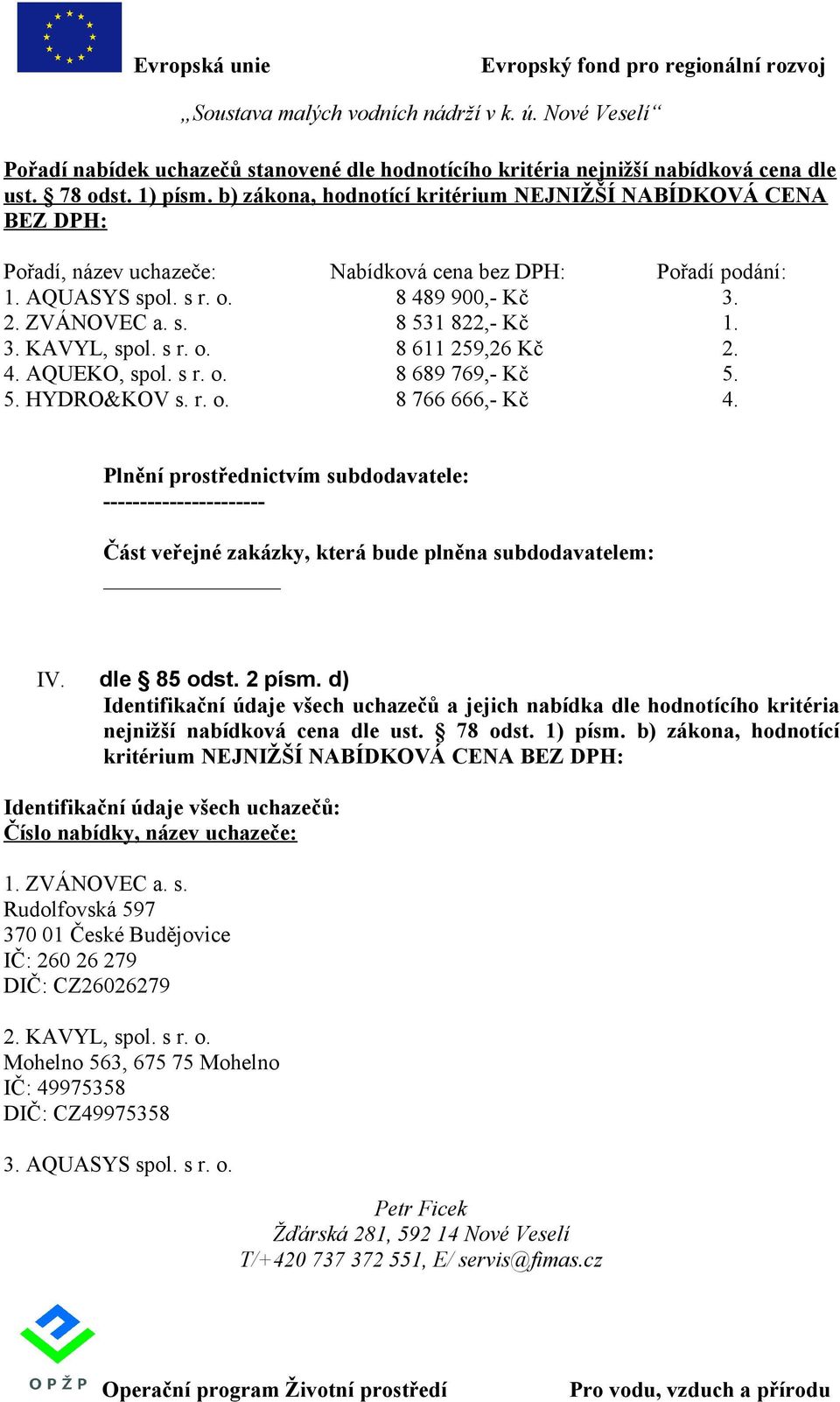 Plnění prostřednictvím subdodavatele: ---------------------- Část veřejné zakázky, která bude plněna subdodavatelem: IV. dle 85 odst. 2 písm.