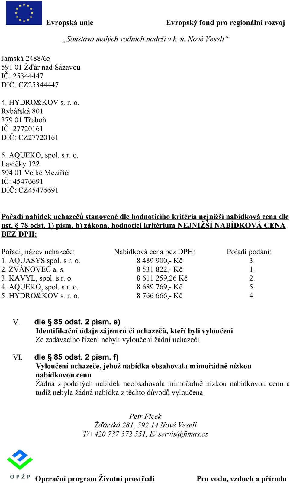 Lavičky 122 594 01 Velké Meziříčí IČ: 45476691 DIČ: CZ45476691 Pořadí nabídek uchazečů stanovené dle hodnotícího kritéria nejnižší nabídková cena dle BEZ DPH: Pořadí, název uchazeče: Nabídková cena