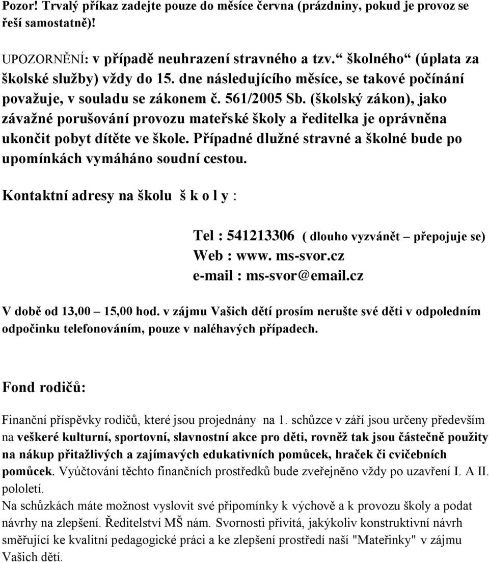 (školský zákon), jako závaţné porušování provozu mateřské školy a ředitelka je oprávněna ukončit pobyt dítěte ve škole. Případné dluţné stravné a školné bude po upomínkách vymáháno soudní cestou.